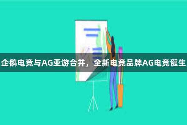 企鹅电竞与AG亚游合并，全新电竞品牌AG电竞诞生