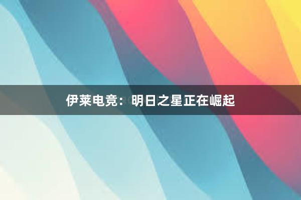 伊莱电竞：明日之星正在崛起