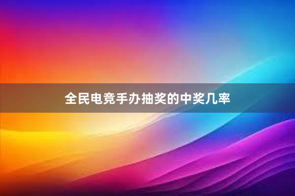 全民电竞手办抽奖的中奖几率