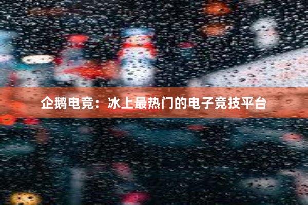 企鹅电竞：冰上最热门的电子竞技平台