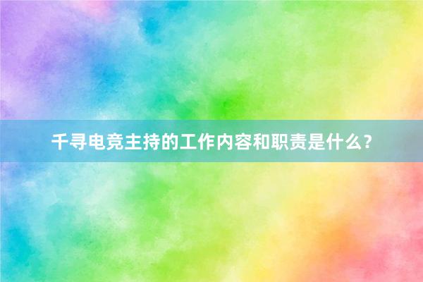 千寻电竞主持的工作内容和职责是什么？