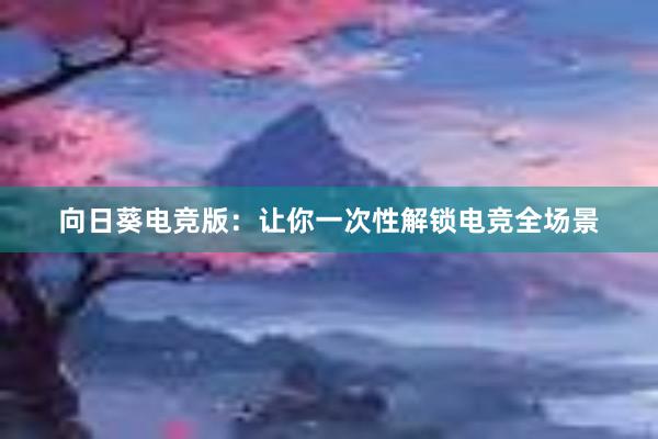 向日葵电竞版：让你一次性解锁电竞全场景