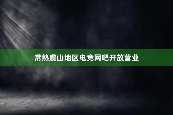 常熟虞山地区电竞网吧开放营业