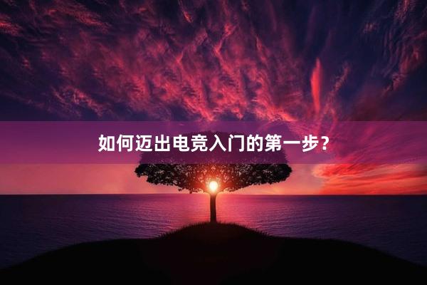 如何迈出电竞入门的第一步？