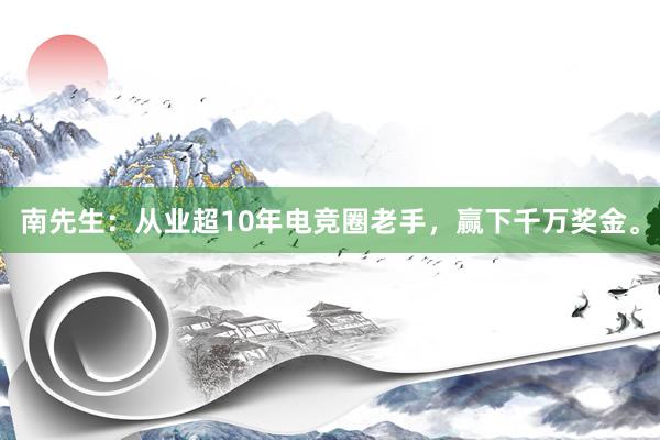 南先生：从业超10年电竞圈老手，赢下千万奖金。