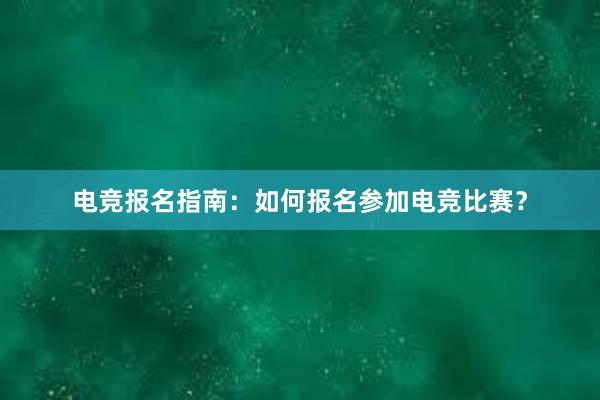 电竞报名指南：如何报名参加电竞比赛？