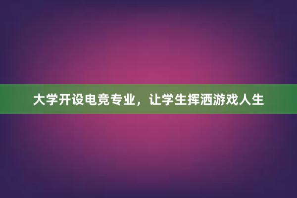 大学开设电竞专业，让学生挥洒游戏人生