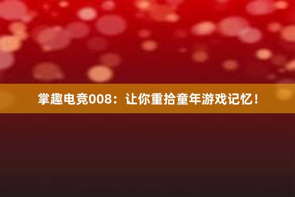 掌趣电竞008：让你重拾童年游戏记忆！