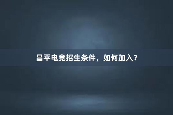 昌平电竞招生条件，如何加入？