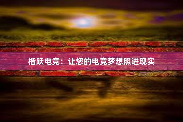 楷跃电竞：让您的电竞梦想照进现实