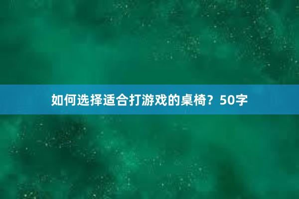 如何选择适合打游戏的桌椅？50字