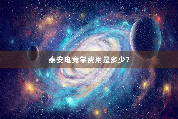 泰安电竞学费用是多少？