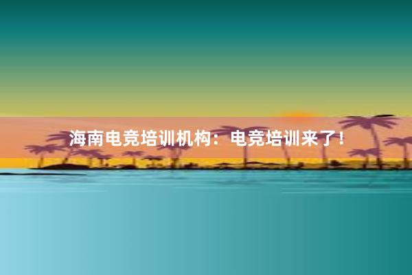 海南电竞培训机构：电竞培训来了！