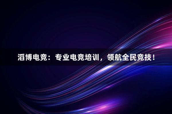 滔博电竞：专业电竞培训，领航全民竞技！