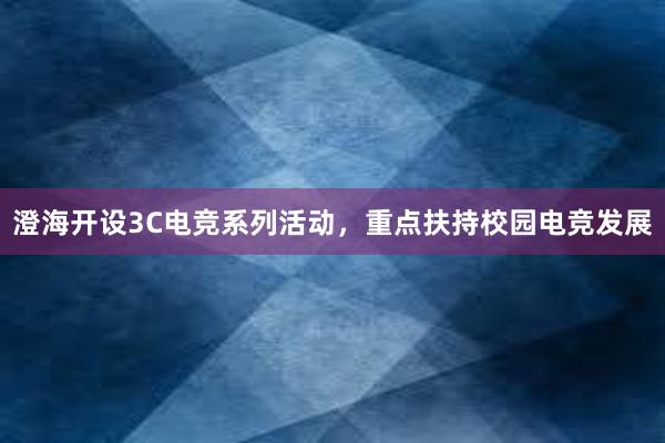 澄海开设3C电竞系列活动，重点扶持校园电竞发展