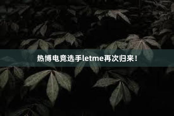 热博电竞选手letme再次归来！