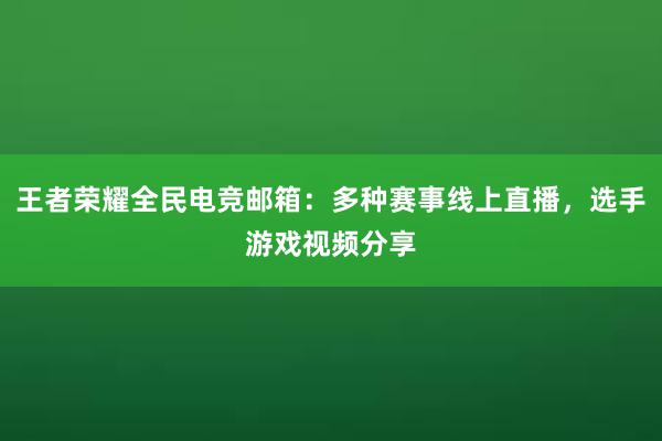 王者荣耀全民电竞邮箱：多种赛事线上直播，选手游戏视频分享