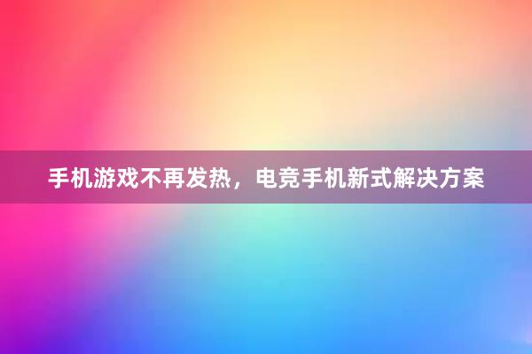 手机游戏不再发热，电竞手机新式解决方案