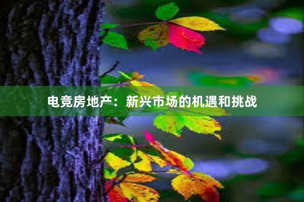 电竞房地产：新兴市场的机遇和挑战