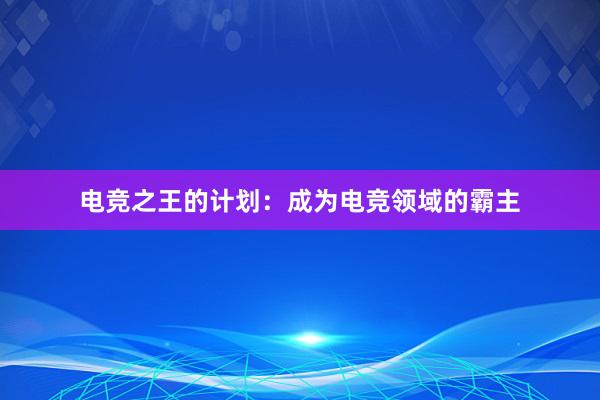 电竞之王的计划：成为电竞领域的霸主