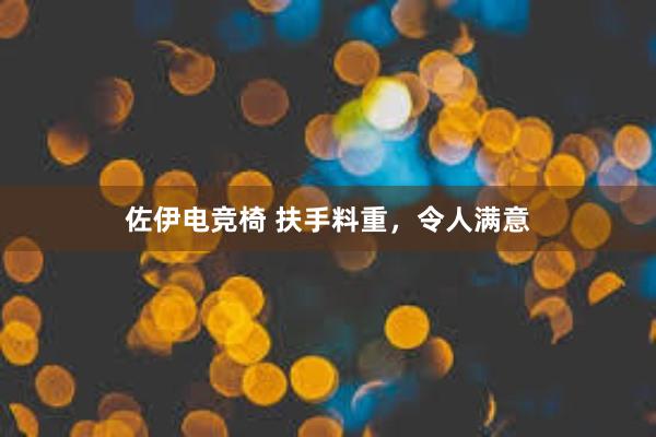 佐伊电竞椅 扶手料重，令人满意