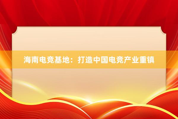 海南电竞基地：打造中国电竞产业重镇