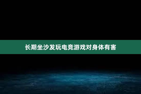 长期坐沙发玩电竞游戏对身体有害