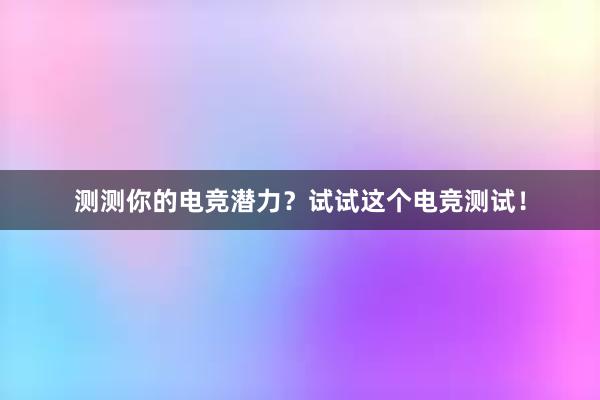 测测你的电竞潜力？试试这个电竞测试！