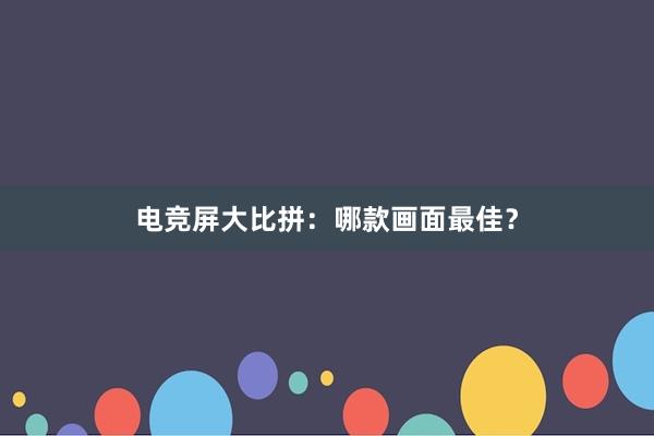 电竞屏大比拼：哪款画面最佳？