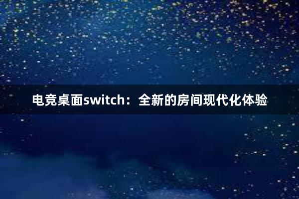 电竞桌面switch：全新的房间现代化体验