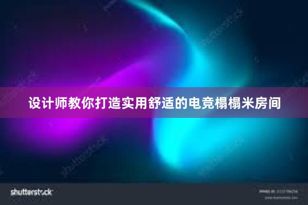 设计师教你打造实用舒适的电竞榻榻米房间