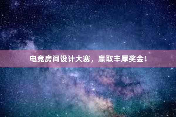 电竞房间设计大赛，赢取丰厚奖金！