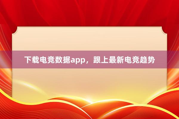 下载电竞数据app，跟上最新电竞趋势