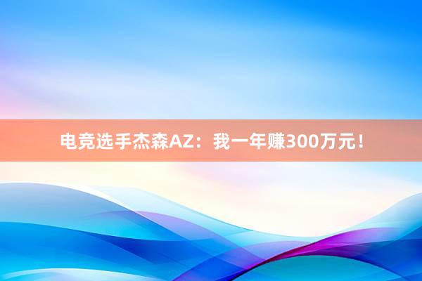 电竞选手杰森AZ：我一年赚300万元！