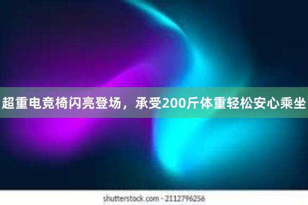 超重电竞椅闪亮登场，承受200斤体重轻松安心乘坐