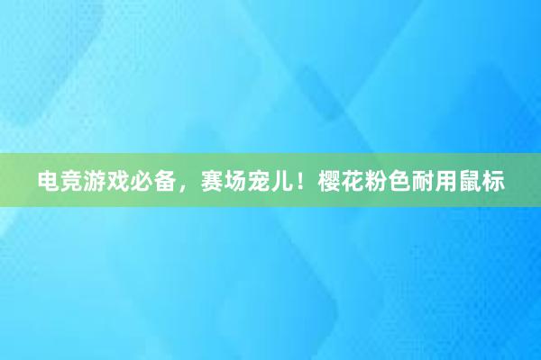 电竞游戏必备，赛场宠儿！樱花粉色耐用鼠标