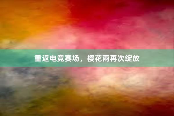 重返电竞赛场，樱花雨再次绽放