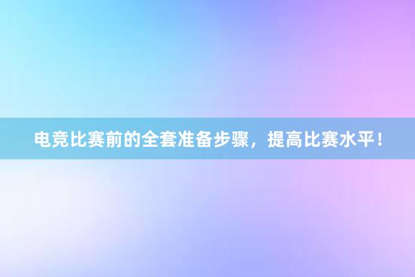 电竞比赛前的全套准备步骤，提高比赛水平！