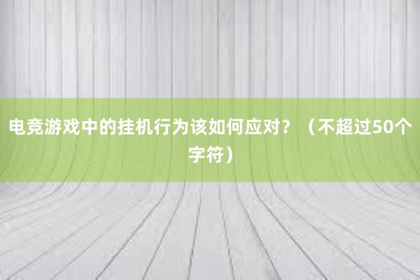 电竞游戏中的挂机行为该如何应对？（不超过50个字符）