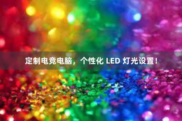 定制电竞电脑，个性化 LED 灯光设置！