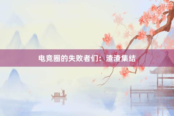 电竞圈的失败者们：渣渣集结