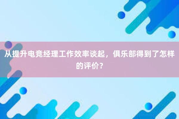 从提升电竞经理工作效率谈起，俱乐部得到了怎样的评价？