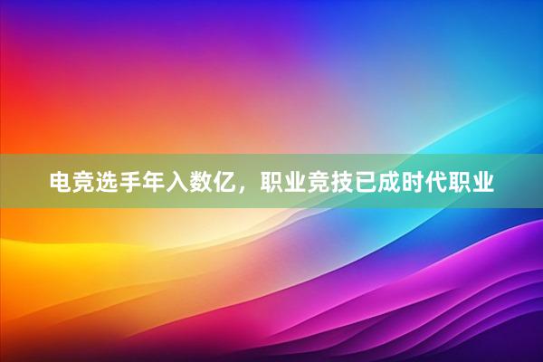 电竞选手年入数亿，职业竞技已成时代职业