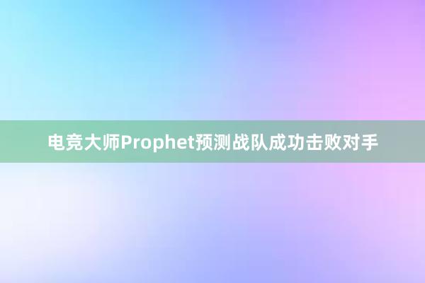 电竞大师Prophet预测战队成功击败对手