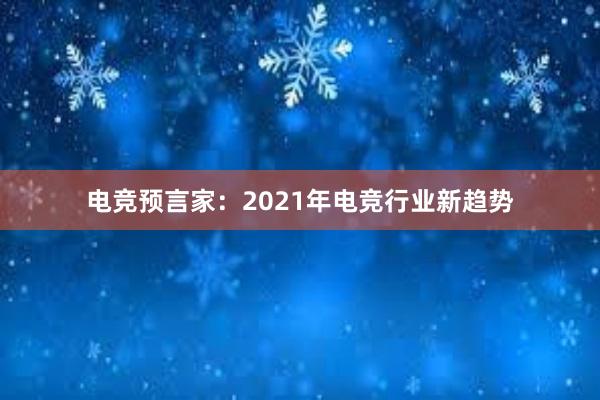 电竞预言家：2021年电竞行业新趋势