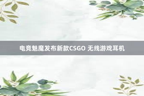 电竞魅魔发布新款CSGO 无线游戏耳机