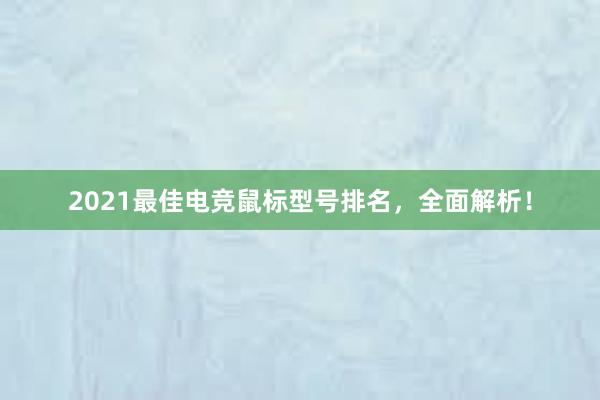 2021最佳电竞鼠标型号排名，全面解析！