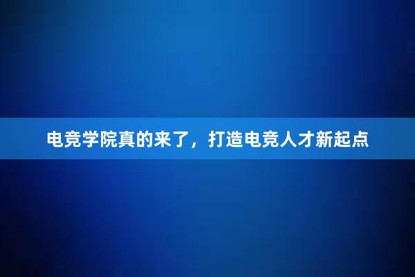 电竞学院真的来了，打造电竞人才新起点