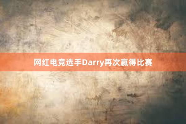 网红电竞选手Darry再次赢得比赛