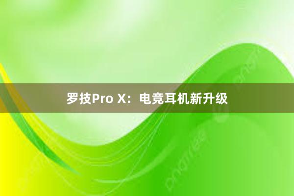 罗技Pro X：电竞耳机新升级